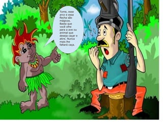 Tome, esse
arco e essa
flecha são
mágicos.
Basta que
você olhe
para a ave ou
animal que
deseja caçar e
atire. Nunca
mais lhe
faltará caça.
 