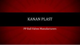 KANAN PLAST
PP Ball Valves Manufacturers

 