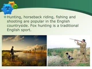 Hunting, horseback riding, fishing and
shooting are popular in the English
countryside. Fox hunting is a traditional
Engl...