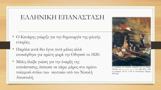 ΕΛΛΗΝΙΚΗ ΕΠΑΝΑΣΤΑΣΗ
• Ο Κανάρης γνώριζε για την δημιουργία της φιλικής
εταιρίας.
• Παρόλα αυτά δεν έγινε ποτέ μέλος αλλά
επισκέφθηκε για πρώτη φορά την Οδησσό το 1820.
• Μόλις έλαβε γνώση για την έναρξη της
επανάστασης, έσπευσε να πάρει μέρος στο πρώτο
πολεμικό στόλο των ναυτικών υπό τον Νικολή
Αποστολή.
Η πυρπόληση της τουρκικής ναυαρχίδας από τον Κανάρη.
Πίνακας του Νικηφόρου Λύτρα (π. 1866-1870). Λάδι
σε μουσαμά, 143 εκ. x 109 εκ. Πινακοθήκη Αβέρωφ,
Μέτσοβο.
 