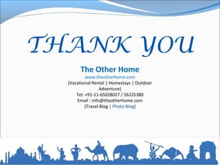 THANK YOU
The Other Home
www.theotherhome.com
(Vacational Rental | Homestays | Outdoor
Adventure)
Tel: +91-11-65028027 / 26225380
Email : info@theotherhome.com
(Travel Blog | Photo Blog)
 