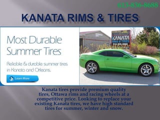 Kanata tires provide premium quality
tires, Ottawa rims and racing wheels at a
competitive price. Looking to replace your
existing Kanata tires, we have high standard
tires for summer, winter and snow.
613-836-8688
 