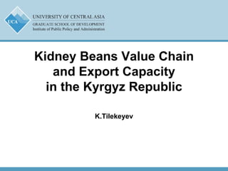 Kidney Beans Value Chain
and Export Capacity
in the Kyrgyz Republic
K.Tilekeyev
 