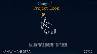 Google’s
Project Loon
KANAV MANSOTRA 27/12
 