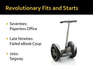 Revolutionary Fits and StartsSeventies:  Paperless OfficeLate Nineties:  Failed eBook Coup2001:  Segway