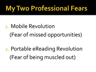 My Two Professional FearsMobile Revolution(Fear of missed opportunities)Portable eReading Revolution(Fear of being muscled out)