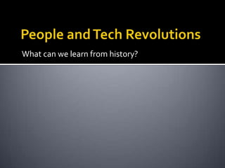 People and Tech RevolutionsWhat can we learn from history?