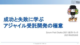 © Copyright 2021, ESM, Inc.
成功と失敗に学ぶ
アジャイル受託開発の極意
Scrum Fest Osaka 2021 金沢トラック
2021年6月26日
1
 