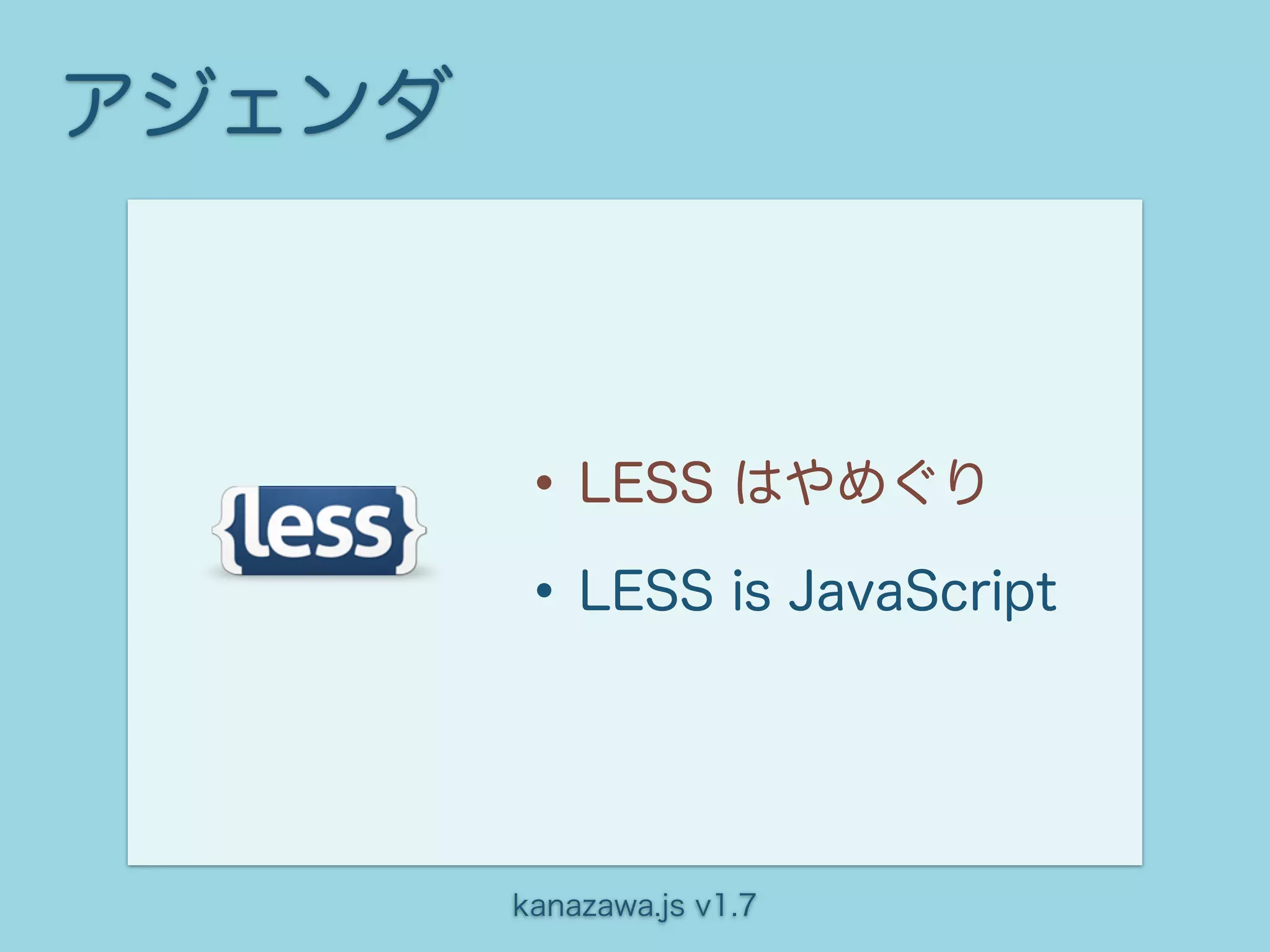 アジェンダ



        • LESS はやめぐり
        • LESS is JavaScript


        kanazawa.js v1.7
 