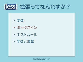 拡張ってなんれすか？

• 変数
• ミックスイン
• ネストルール
• 関数と演算


       kanazawa.js v1.7
 