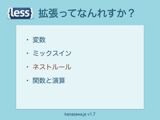 拡張ってなんれすか？

• 変数
• ミックスイン
• ネストルール
• 関数と演算


       kanazawa.js v1.7
 