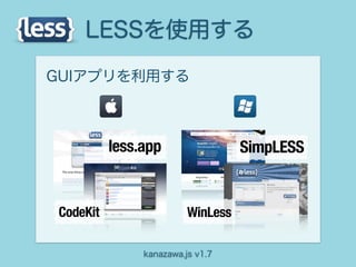 LESSを使用する
GUIアプリを利用する



          less.app                 SimpLESS


CodeKit                  WinLess

               kanazawa.js v1.7
 