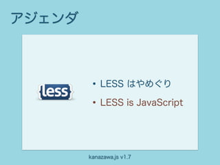 アジェンダ



        • LESS はやめぐり
        • LESS is JavaScript


        kanazawa.js v1.7
 