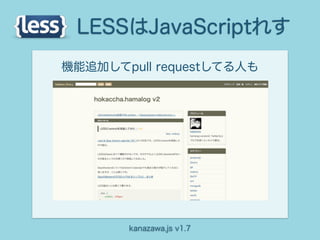 LESSはJavaScriptれす
機能追加してpull requestしてる人も




       kanazawa.js v1.7
 