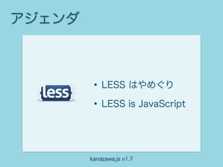 アジェンダ



        • LESS はやめぐり
        • LESS is JavaScript


        kanazawa.js v1.7
 