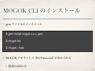 MOGOK CLI のインストール

✤   gem ファイルのインストール


    $ gem install mogok-x.x.x.gem

    $ mogok list

    $ mogok --help

✤   MOGO...