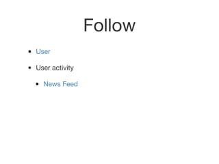 Follow
• User
• User activity
• News Feed
 