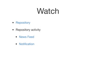 Watch
• Repository
• Repository activity
• News Feed
• Notiﬁcation
 