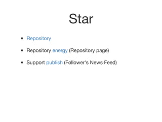 Star
• Repository
• Repository energy (Repository page)
• Support publish (Follower's News Feed)
 