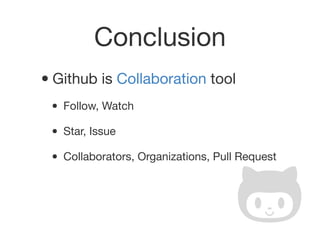 Conclusion
•Github is Collaboration tool
• Follow, Watch
• Star, Issue
• Collaborators, Organizations, Pull Request
 