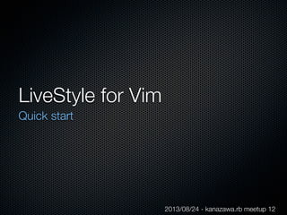 LiveStyle for Vim
Quick start
2013/08/24 - kanazawa.rb meetup 12
 