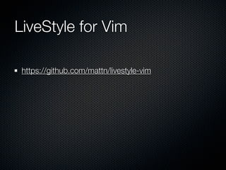 LiveStyle for Vim
http://mattn.kaoriya.net/
mattn_jp
https://github.com/mattn/livestyle-vim
also Emmet.vim
http://mattn.gi...