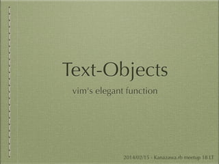 Text-Objects
vim's elegant function

2014/02/15 - Kanazawa.rb meetup 18 LT

 