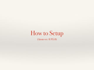 How to Setup
(Atom ver. 0.95.0)
 