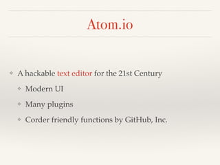 Atom.io
❖ A hackable text editor for the 21st Century!
❖ Modern UI!
❖ Many plugins!
❖ Corder friendly functions by GitHub,...