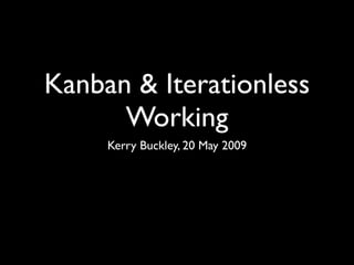 Kanban & Iterationless
      Working
     Kerry Buckley, 20 May 2009
 