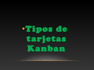 •Tipos de
tarjetas
Kanban
 