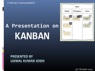 IT PROJECT MANAGEMENT

A Presentation on

KANBAN
30th October 2013

 