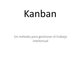 Kanban
Un método para gestionar el trabajo
intelectual
 
