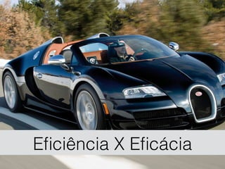 Eﬁciência X Eﬁcácia
 