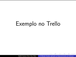 Exemplo no Trello
Adolfo Gustavo Serra Seca Neto O M´etodo Kanban aplicado ao Desenvolvimento de Software
 
