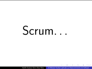 Scrum. . .
Adolfo Gustavo Serra Seca Neto O M´etodo Kanban aplicado ao Desenvolvimento de Software
 