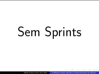 Sem Sprints
Adolfo Gustavo Serra Seca Neto O M´etodo Kanban aplicado ao Desenvolvimento de Software
 