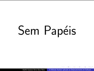 Sem Pap´eis
Adolfo Gustavo Serra Seca Neto O M´etodo Kanban aplicado ao Desenvolvimento de Software
 