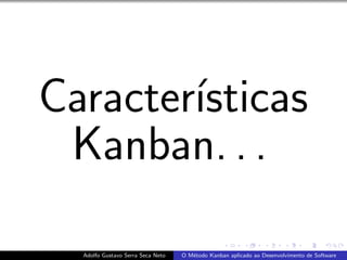 Caracter´ısticas
Kanban. . .
Adolfo Gustavo Serra Seca Neto O M´etodo Kanban aplicado ao Desenvolvimento de Software
 