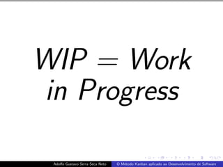 WIP = Work
in Progress
Adolfo Gustavo Serra Seca Neto O M´etodo Kanban aplicado ao Desenvolvimento de Software
 