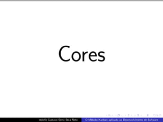 Cores
Adolfo Gustavo Serra Seca Neto O M´etodo Kanban aplicado ao Desenvolvimento de Software
 