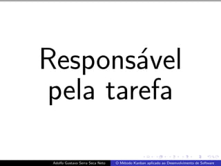 Respons´avel
pela tarefa
Adolfo Gustavo Serra Seca Neto O M´etodo Kanban aplicado ao Desenvolvimento de Software
 