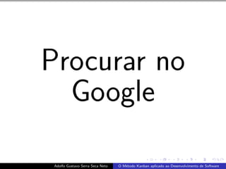 Procurar no
Google
Adolfo Gustavo Serra Seca Neto O M´etodo Kanban aplicado ao Desenvolvimento de Software
 