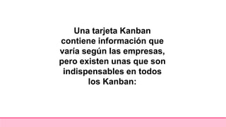 Una tarjeta Kanban
contiene información que
varía según las empresas,
pero existen unas que son
indispensables en todos
los Kanban:
 