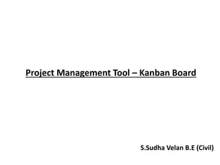 Project Management Tool – Kanban Board
S.Sudha Velan B.E (Civil)
 
