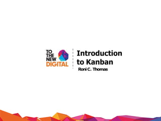 Introduction
to Kanban
RoniC. Thomas
 