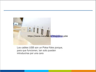 https://youtu.be/98lbk5zS--s
Los cables USB son un Poka-Yoke porque,
para que funcionen, tan solo pueden
introducirse por una cara
https://www.mecalux.es/blog/poka-yoke
 