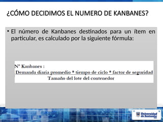 ¿CÓMO DECIDIMOS EL NUMERO DE KANBANES?
• El número de Kanbanes destinados para un ítem en
particular, es calculado por la siguiente fórmula:
Donde :
 