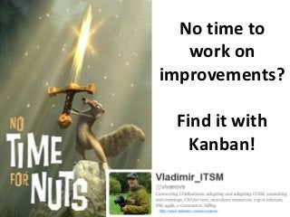 No time to
   work on
improvements?

 Find it with
   Kanban!
 