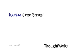 Ian Carroll
Kanban Case Study
 